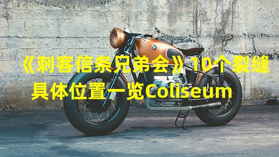 《刺客信条兄弟会》10个裂缝具体位置一览Coliseum