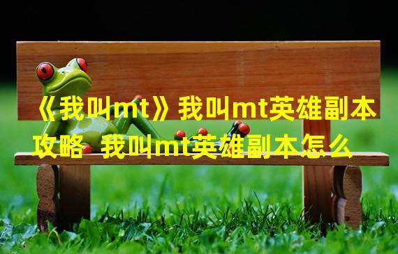 《我叫mt》我叫mt英雄副本攻略  我叫mt英雄副本怎么