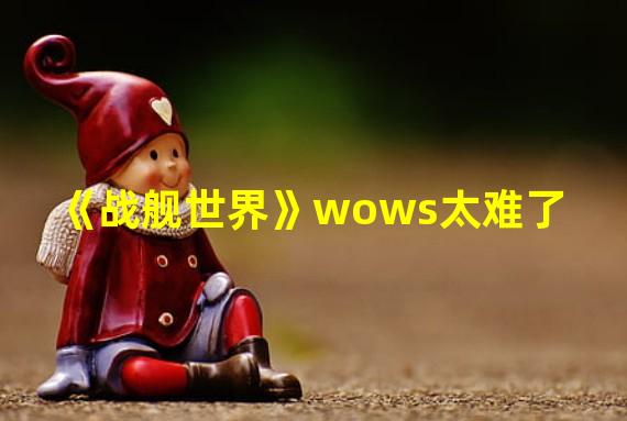 《战舰世界》wows太难了