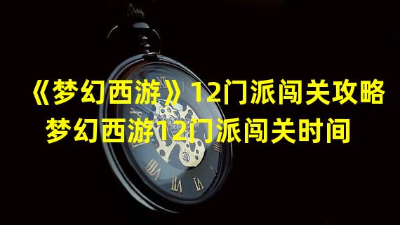 《梦幻西游》12门派闯关攻略  梦幻西游12门派闯关时间