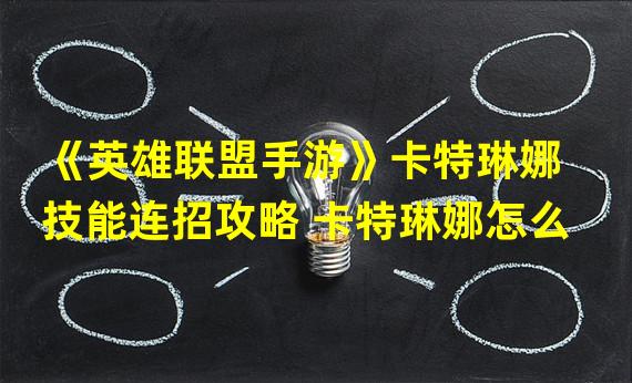 《英雄联盟手游》卡特琳娜技能连招攻略 卡特琳娜怎么