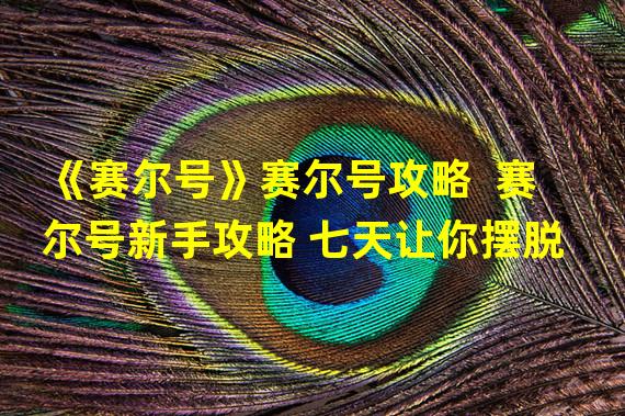 《赛尔号》赛尔号攻略  赛尔号新手攻略 七天让你摆脱