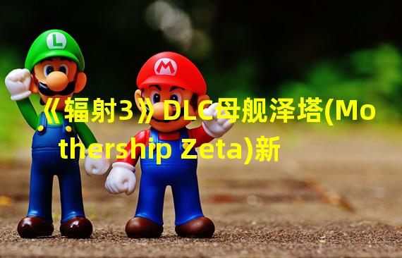 《辐射3》DLC母舰泽塔(Mothership Zeta)新武器资料翻译游