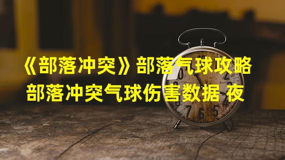 《部落冲突》部落气球攻略  部落冲突气球伤害数据 夜