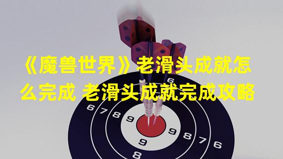 《魔兽世界》老滑头成就怎么完成 老滑头成就完成攻略