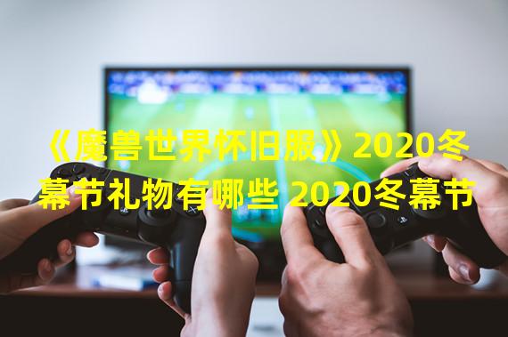 《魔兽世界怀旧服》2020冬幕节礼物有哪些 2020冬幕节