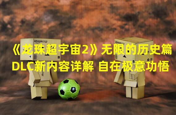 《龙珠超宇宙2》无限的历史篇DLC新内容详解 自在极意功悟