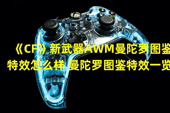 《CF》新武器AWM曼陀罗图鉴特效怎么样 曼陀罗图鉴特效一览