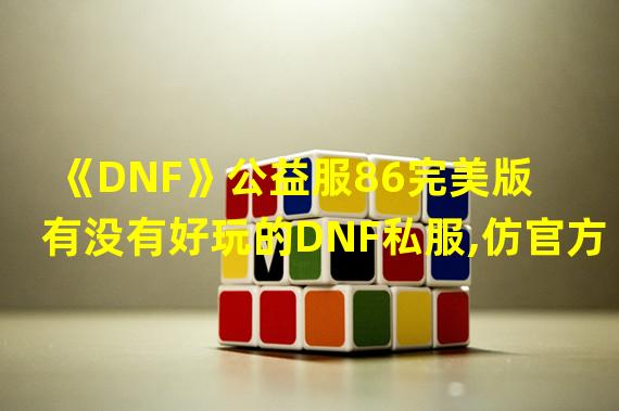 《DNF》公益服86完美版  有没有好玩的DNF私服,仿官方86