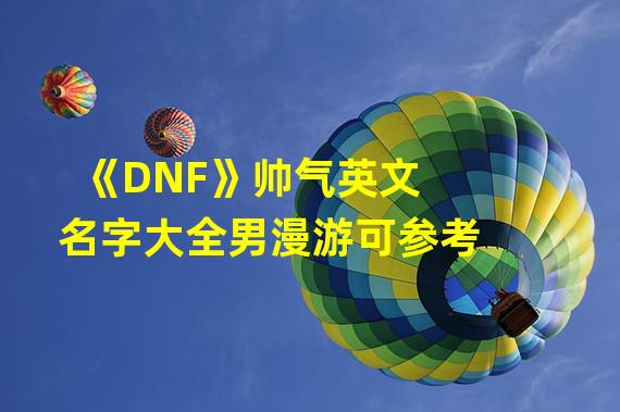 《DNF》帅气英文名字大全男漫游可参考