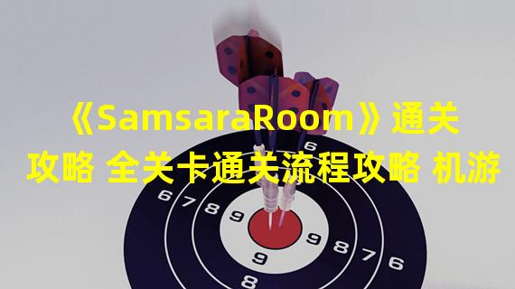 《SamsaraRoom》通关攻略 全关卡通关流程攻略 机游