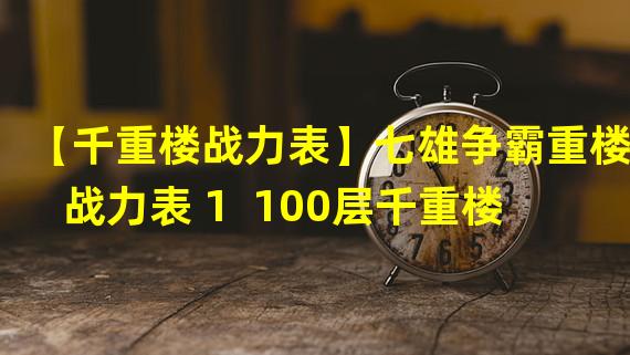 【千重楼战力表】七雄争霸重楼战力表 1  100层千重楼