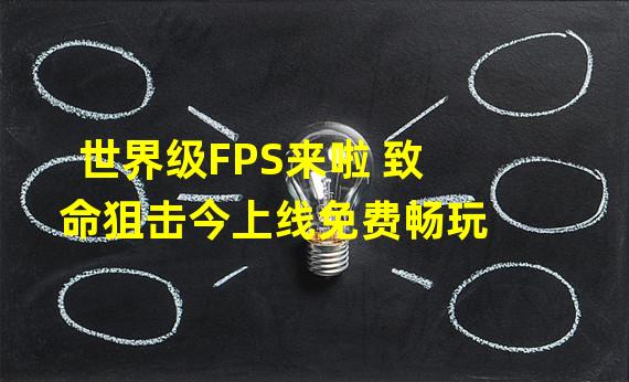 世界级FPS来啦 致命狙击今上线免费畅玩