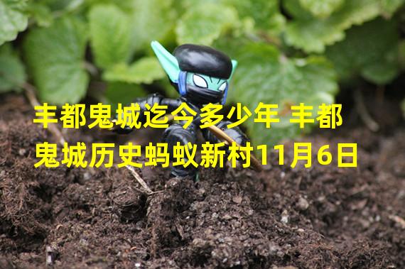 丰都鬼城迄今多少年 丰都鬼城历史蚂蚁新村11月6日