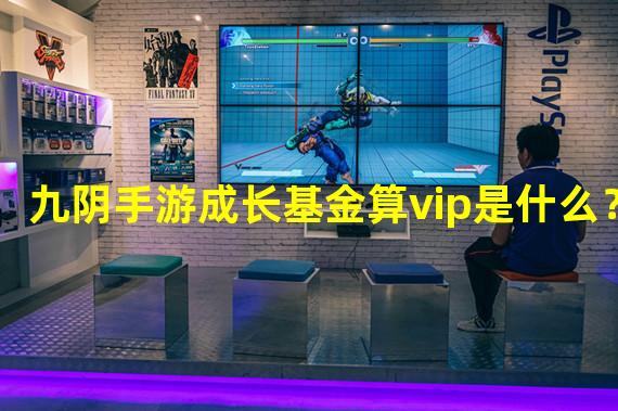 九阴手游成长基金算vip是什么？