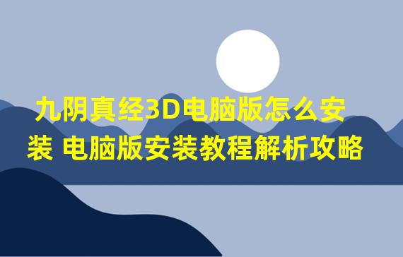 九阴真经3D电脑版怎么安装 电脑版安装教程解析攻略