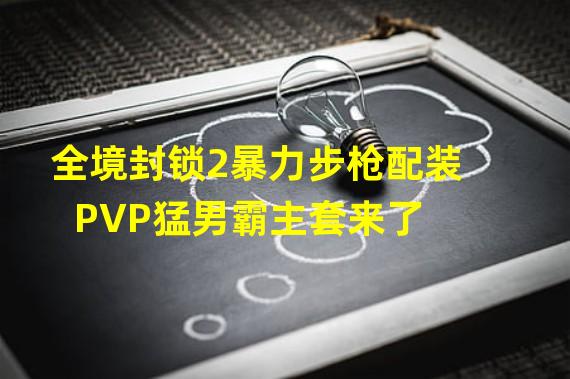 全境封锁2暴力步枪配装 PVP猛男霸主套来了