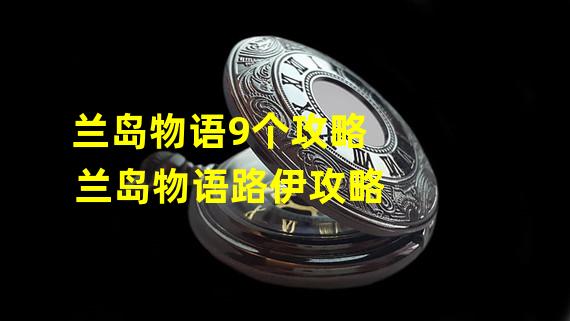 兰岛物语9个攻略 兰岛物语路伊攻略