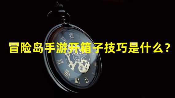 冒险岛手游开箱子技巧是什么？