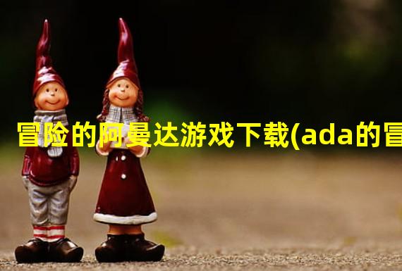 冒险的阿曼达游戏下载(ada的冒险)