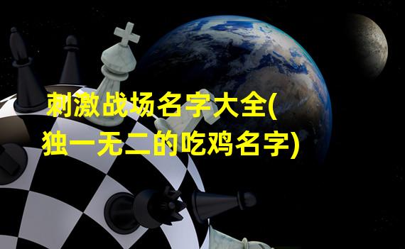 刺激战场名字大全(独一无二的吃鸡名字)