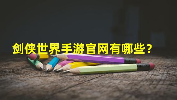 剑侠世界手游官网有哪些？