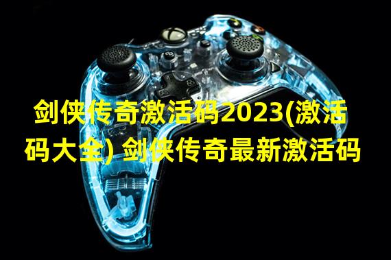 剑侠传奇激活码2023(激活码大全) 剑侠传奇最新激活码