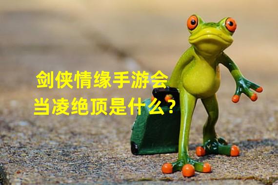 剑侠情缘手游会当凌绝顶是什么？