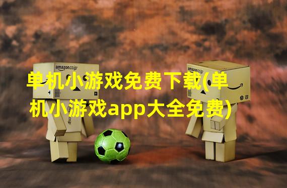 单机小游戏免费下载(单机小游戏app大全免费)