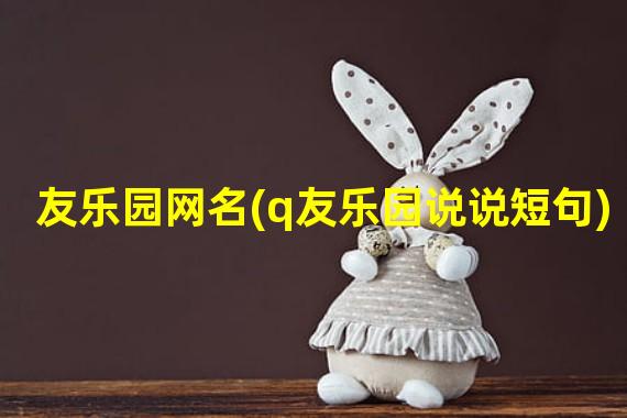 友乐园网名(q友乐园说说短句)