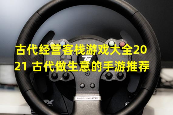 古代经营客栈游戏大全2021 古代做生意的手游推荐