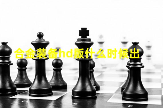 合金装备hd版什么时候出? 官方发售日为6月28日