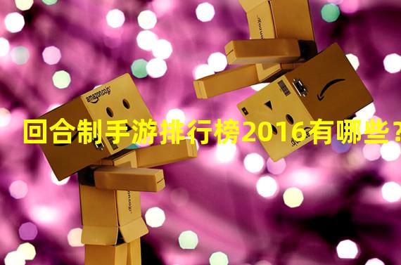 回合制手游排行榜2016有哪些？