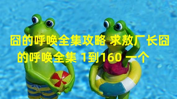 囧的呼唤全集攻略 求敖厂长囧的呼唤全集 1到160 一个