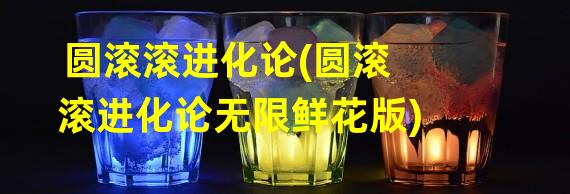 圆滚滚进化论(圆滚滚进化论无限鲜花版)