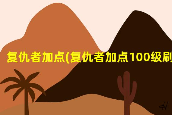 复仇者加点(复仇者加点100级刷图)