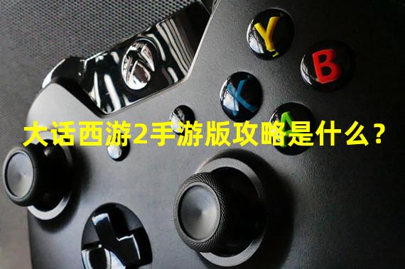 大话西游2手游版攻略是什么？