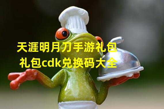 天涯明月刀手游礼包 礼包cdk兑换码大全