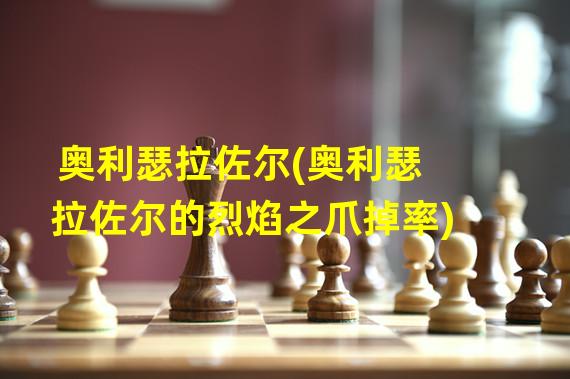 奥利瑟拉佐尔(奥利瑟拉佐尔的烈焰之爪掉率)