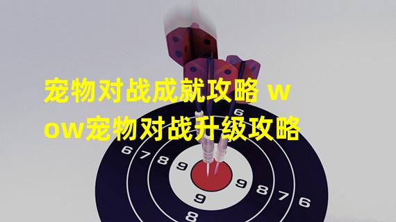 宠物对战成就攻略 wow宠物对战升级攻略