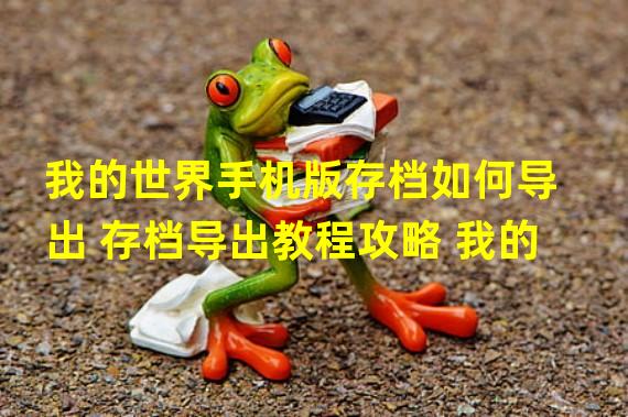 我的世界手机版存档如何导出 存档导出教程攻略 我的