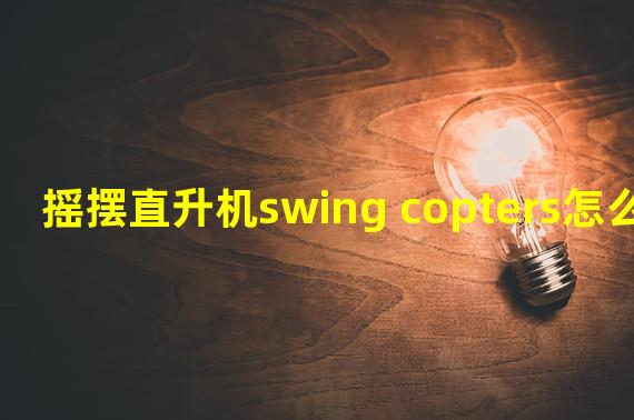 摇摆直升机swing copters怎么玩