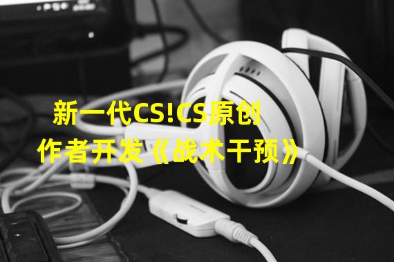 新一代CS!CS原创作者开发《战术干预》