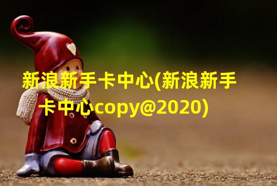 新浪新手卡中心(新浪新手卡中心copy@2020)