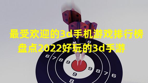 最受欢迎的3d手机游戏排行榜 盘点2022好玩的3d手游