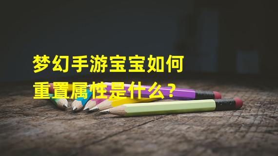 梦幻手游宝宝如何重置属性是什么？