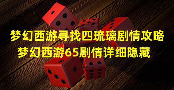 梦幻西游寻找四琉璃剧情攻略 梦幻西游65剧情详细隐藏