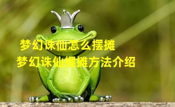 梦幻诛仙怎么摆摊 梦幻诛仙摆摊方法介绍