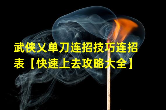 武侠乂单刀连招技巧连招表【快速上去攻略大全】