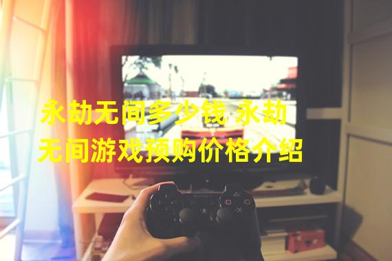 永劫无间多少钱 永劫无间游戏预购价格介绍